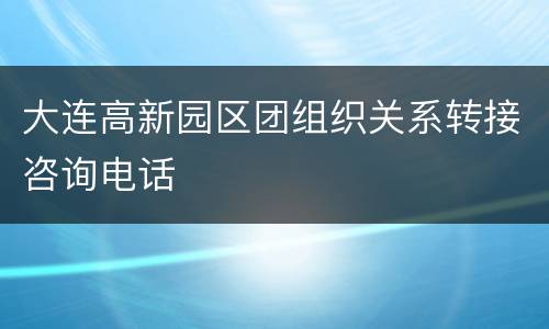 大连高新园区团组织关系转接咨询电话