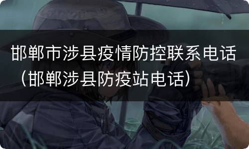 邯郸市涉县疫情防控联系电话（邯郸涉县防疫站电话）