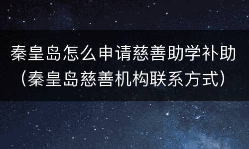 秦皇岛怎么申请慈善助学补助（秦皇岛慈善机构联系方式）