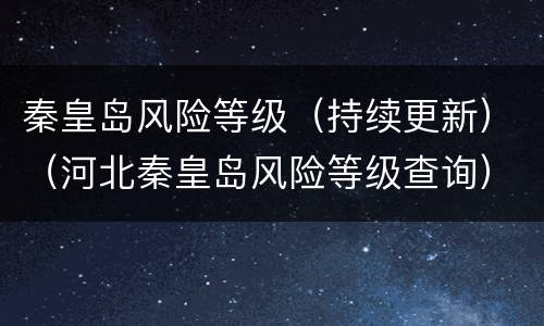 秦皇岛风险等级（持续更新）（河北秦皇岛风险等级查询）