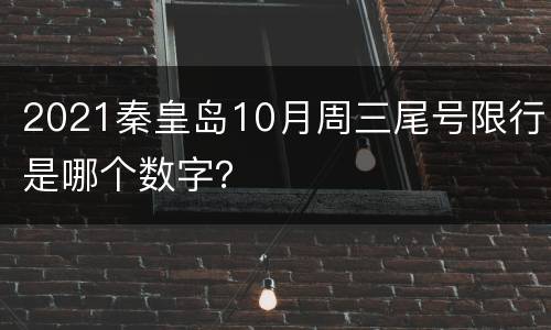 2021秦皇岛10月周三尾号限行是哪个数字？