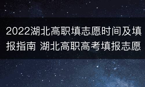 2022湖北高职填志愿时间及填报指南 湖北高职高考填报志愿时间