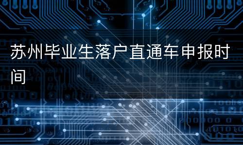 苏州毕业生落户直通车申报时间