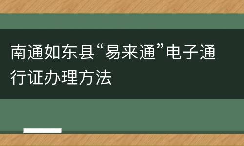 南通如东县“易来通”电子通行证办理方法