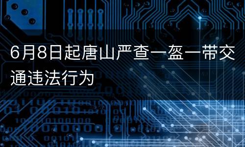 6月8日起唐山严查一盔一带交通违法行为