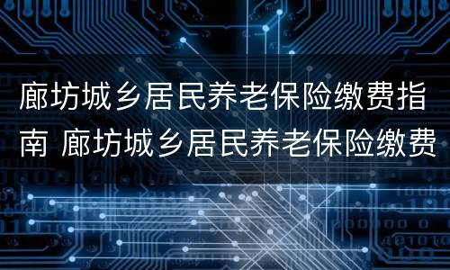 廊坊城乡居民养老保险缴费指南 廊坊城乡居民养老保险缴费指南电话