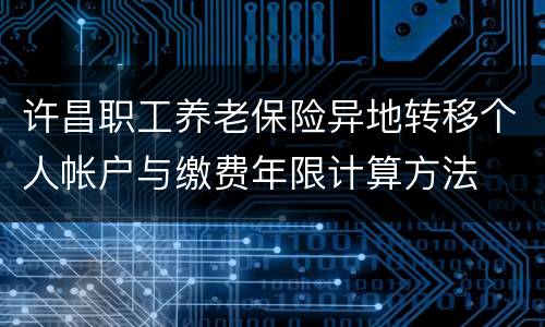 许昌职工养老保险异地转移个人帐户与缴费年限计算方法