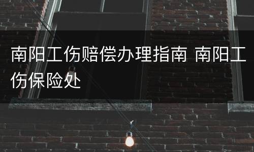 南阳工伤赔偿办理指南 南阳工伤保险处