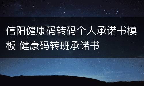 信阳健康码转码个人承诺书模板 健康码转班承诺书