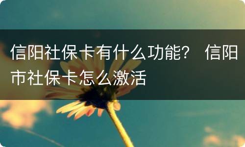 信阳社保卡有什么功能？ 信阳市社保卡怎么激活