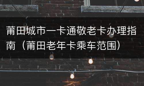 莆田城市一卡通敬老卡办理指南（莆田老年卡乘车范围）