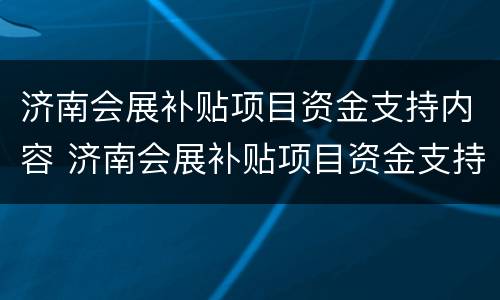 济南会展补贴项目资金支持内容 济南会展补贴项目资金支持内容有哪些
