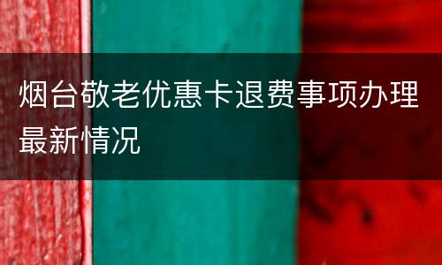 烟台敬老优惠卡退费事项办理最新情况
