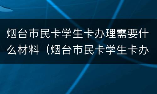 烟台市民卡学生卡办理需要什么材料（烟台市民卡学生卡办理需要什么材料呢）