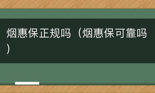 烟惠保正规吗（烟惠保可靠吗）
