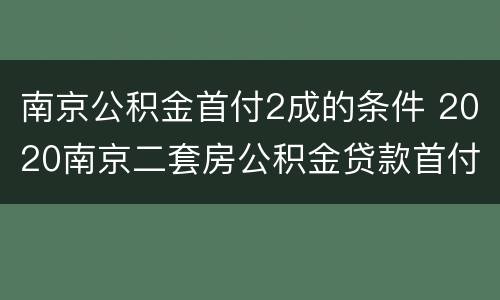 南京公积金首付2成的条件 2020南京二套房公积金贷款首付比例