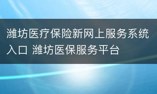 潍坊医疗保险新网上服务系统入口 潍坊医保服务平台
