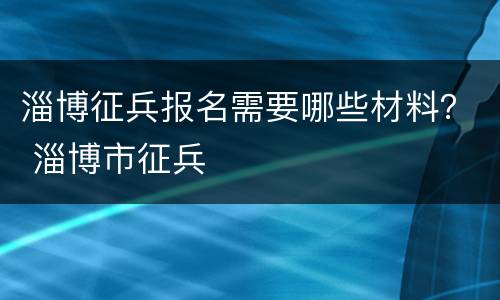 淄博征兵报名需要哪些材料？ 淄博市征兵