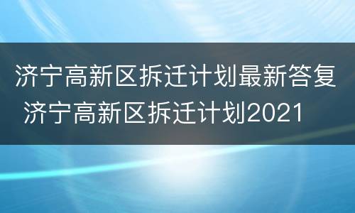 济宁高新区拆迁计划最新答复 济宁高新区拆迁计划2021