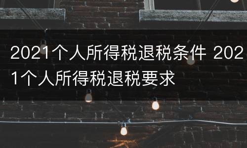 2021个人所得税退税条件 2021个人所得税退税要求