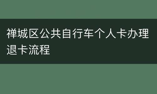 禅城区公共自行车个人卡办理退卡流程