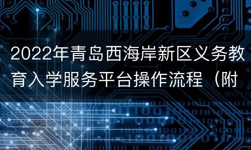 2022年青岛西海岸新区义务教育入学服务平台操作流程（附入口）