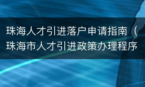 珠海人才引进落户申请指南（珠海市人才引进政策办理程序）