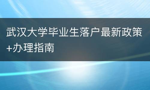 武汉大学毕业生落户最新政策+办理指南