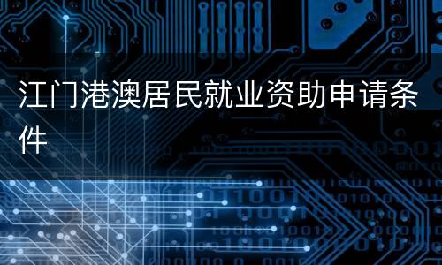 江门港澳居民就业资助申请条件