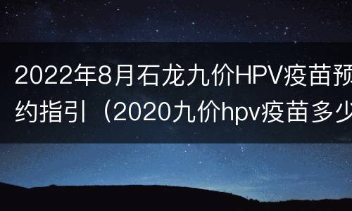 2022年8月石龙九价HPV疫苗预约指引（2020九价hpv疫苗多少钱）