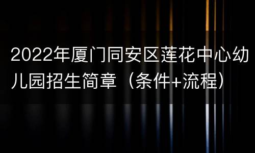 2022年厦门同安区莲花中心幼儿园招生简章（条件+流程）
