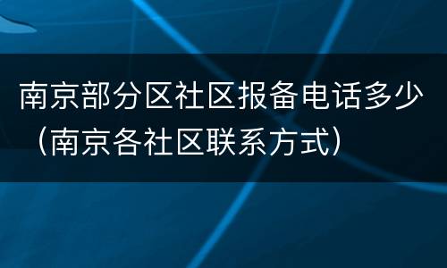 南京部分区社区报备电话多少（南京各社区联系方式）