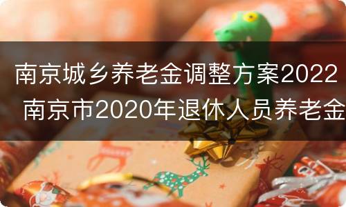 南京城乡养老金调整方案2022 南京市2020年退休人员养老金调整最新消息
