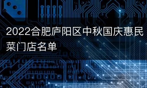 2022合肥庐阳区中秋国庆惠民菜门店名单