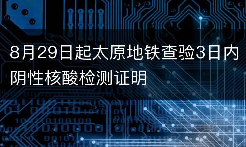 8月29日起太原地铁查验3日内阴性核酸检测证明