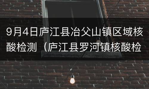 9月4日庐江县冶父山镇区域核酸检测（庐江县罗河镇核酸检测）
