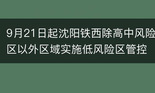 9月21日起沈阳铁西除高中风险区以外区域实施低风险区管控措施