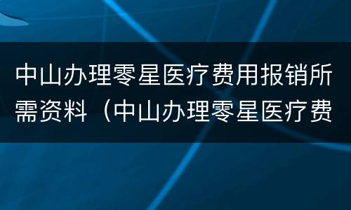 中山办理零星医疗费用报销所需资料（中山办理零星医疗费用报销所需资料是什么）