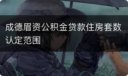 成德眉资公积金贷款住房套数认定范围