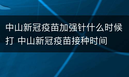 中山新冠疫苗加强针什么时候打 中山新冠疫苗接种时间