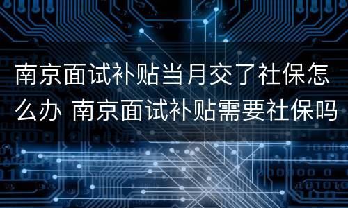 南京面试补贴当月交了社保怎么办 南京面试补贴需要社保吗