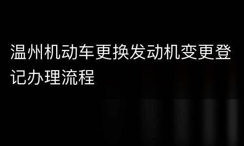 温州机动车更换发动机变更登记办理流程