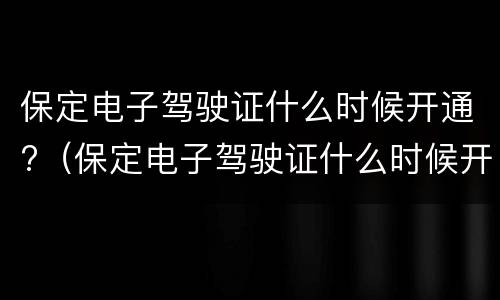 保定电子驾驶证什么时候开通?（保定电子驾驶证什么时候开通）