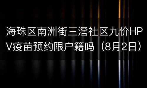 海珠区南洲街三滘社区九价HPV疫苗预约限户籍吗（8月2日）