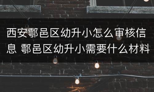 西安鄠邑区幼升小怎么审核信息 鄠邑区幼升小需要什么材料