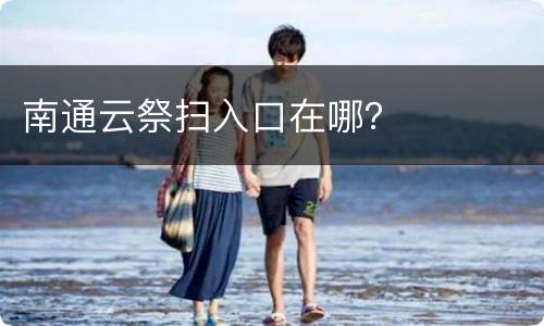南通云祭扫入口在哪？