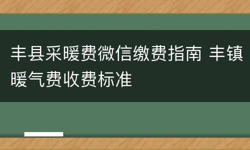 丰县采暖费微信缴费指南 丰镇暖气费收费标准