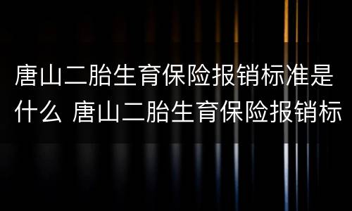 唐山二胎生育保险报销标准是什么 唐山二胎生育保险报销标准是什么啊