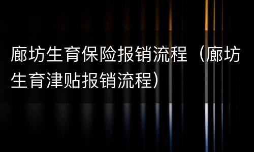 廊坊生育保险报销流程（廊坊生育津贴报销流程）