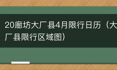 20廊坊大厂县4月限行日历（大厂县限行区域图）